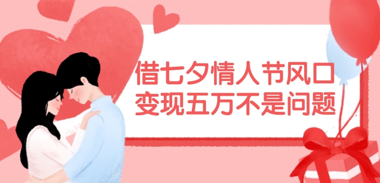 借七夕情人节风口，现在需求量爆棚，变现五万不是问题【揭秘】-禾谷轻创网