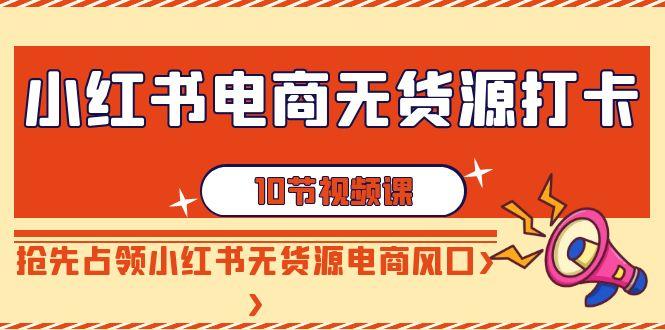 小红书电商-无货源打卡，抢先占领小红书无货源电商风口(10节课)-禾谷轻创网
