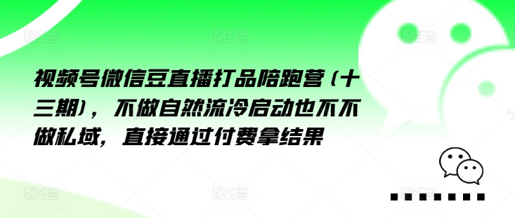视频号微信豆直播打品陪跑营(十三期)，‮做不‬自‮流然‬冷‮动启‬也不不做私域，‮接直‬通‮付过‬费拿结果-禾谷轻创网