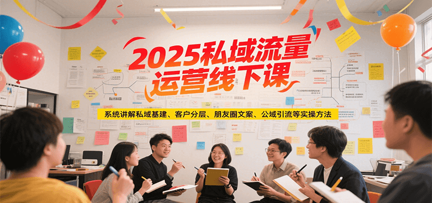 2025私域流量运营线下课,系统讲解私域基建/客户分层/朋友圈文案/公域引流等实操方法-禾谷轻创网