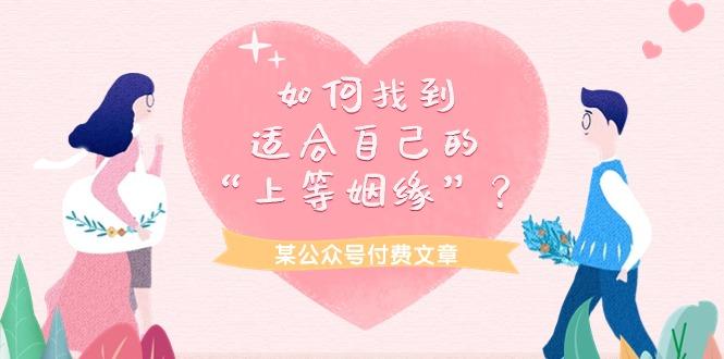 (9902期)某公众号付费文章《如何找到适合自己的“上等姻缘”？》-禾谷轻创网