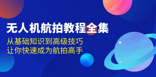 无人机-航拍教程全集，从基础知识到高级技巧，让你快速成为航拍高手-禾谷轻创网