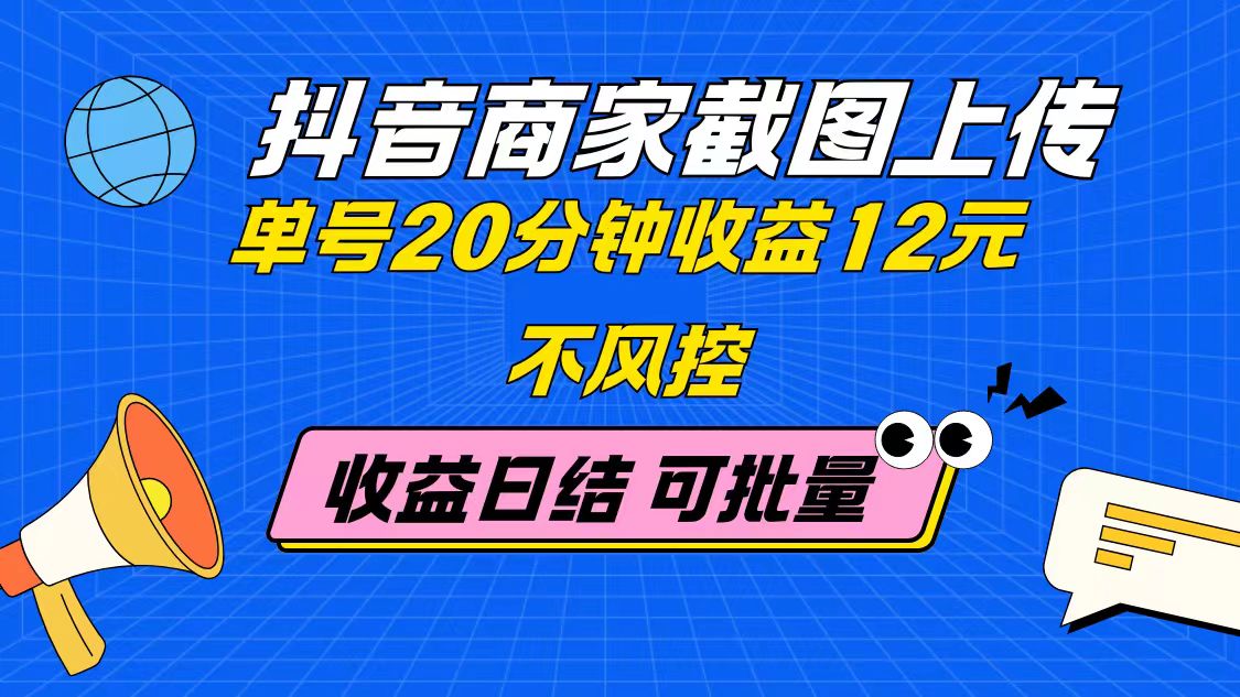 抖音商家截图上传 单号20分钟收益12元 不风控 批量无限做 收益日结-禾谷轻创网