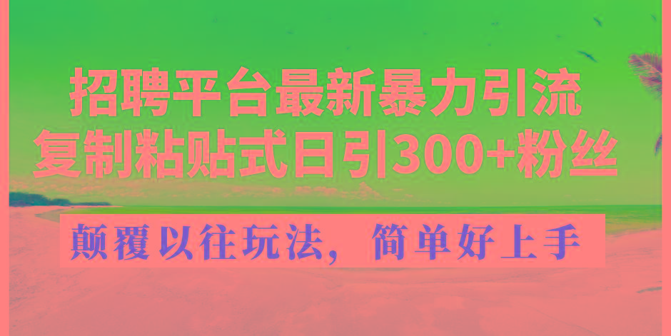招聘平台最新暴力引流，复制粘贴式日引300+粉丝，颠覆以往垃圾玩法，简…-禾谷轻创网
