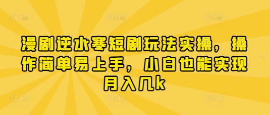 漫剧逆水寒短剧玩法实操，操作简单易上手，小白也能实现月入几k-禾谷轻创网