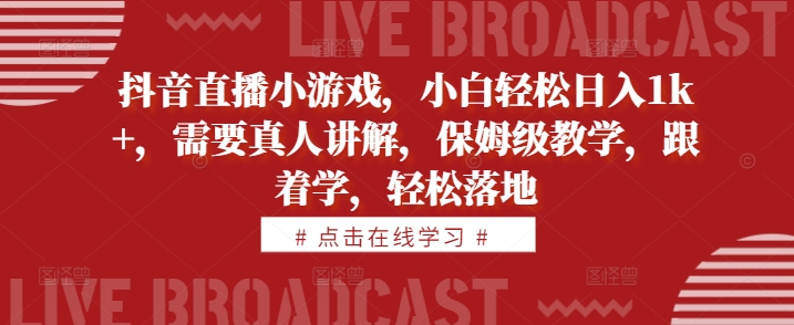 抖音直播小游戏，小白轻松日入1k+，需要真人讲解，保姆级教学，跟着学，轻松落地【揭秘】-禾谷轻创网