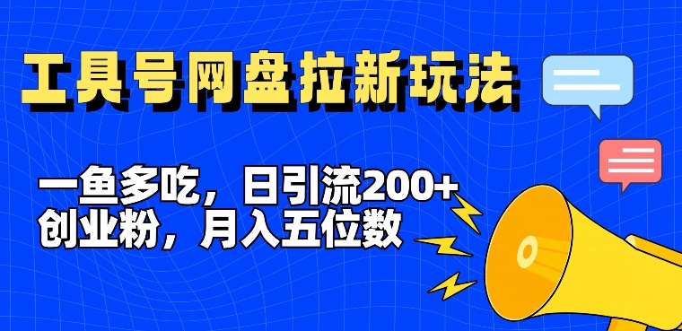 一鱼多吃，日引流200+创业粉，全平台工具号，网盘拉新新玩法月入5位数【揭秘】-禾谷轻创网
