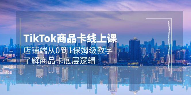 (9843期)Tk商品卡线上课，店铺端从0到1保姆级教学，了解商品卡底层逻辑(20节)-禾谷轻创网