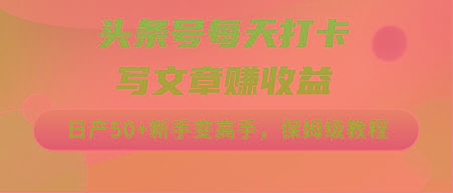 头条号每天打卡写文章赚收益，日产50+新手变高手，保姆级教程-禾谷轻创网