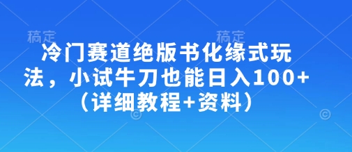 冷门赛道绝版书化缘式玩法，小试牛刀也能日入100+(详细教程+资料)-禾谷轻创网