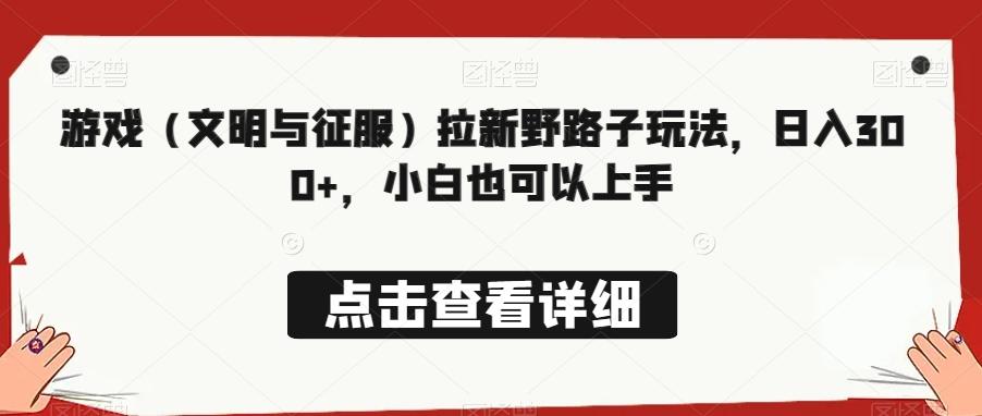 游戏（文明与征服）拉新野路子玩法，日入300+，小白也可以上手-禾谷轻创网
