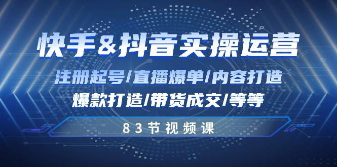 快手与抖音实操运营：注册起号/直播爆单/内容打造/爆款打造/带货成交/83节-禾谷轻创网