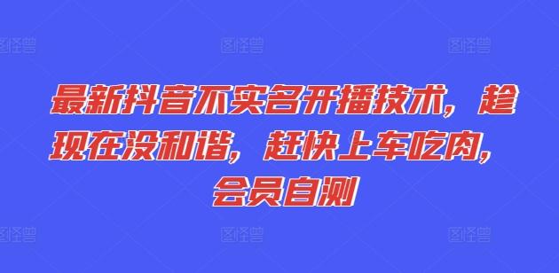 最新抖音不实名开播技术，趁现在没和谐，赶快上车吃肉，会员自测-禾谷轻创网
