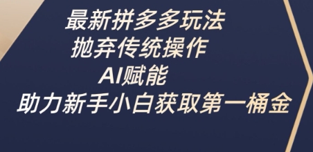 最新拼多多玩法，抛弃传统操作，AI赋能，助力新手小白获取第一桶金-禾谷轻创网