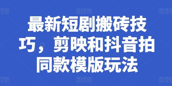 最新短剧搬砖技巧，剪映和抖音拍同款模版玩法-禾谷轻创网