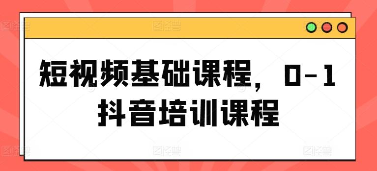 短视频基础课程，0-1抖音培训课程-禾谷轻创网