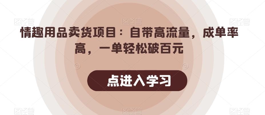 情趣用品卖货项目：自带高流量，成单率高，一单轻松破百元-禾谷轻创网