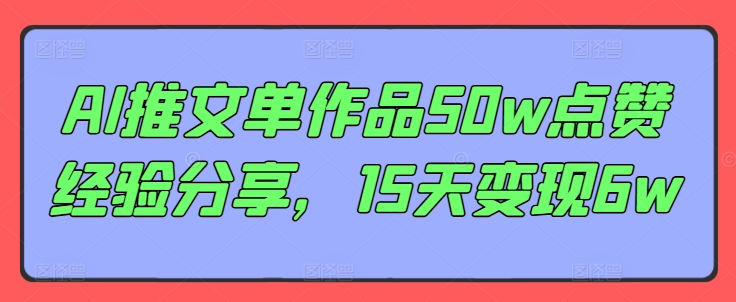 AI推文单作品50w点赞经验分享，15天变现6w-禾谷轻创网