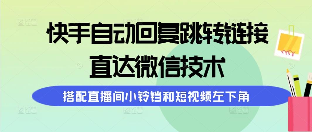 (9808期)快手自动回复跳转链接，直达微信技术，搭配直播间小铃铛和短视频左下角-禾谷轻创网