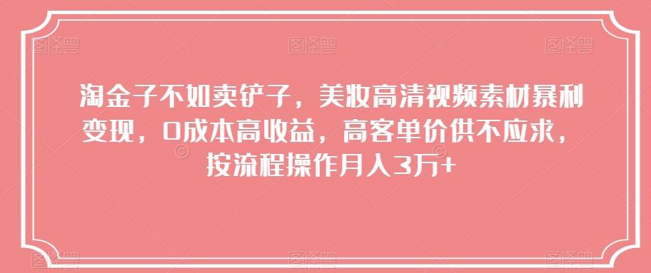 淘金子不如卖铲子，美妆高清视频素材暴利变现，0成本高收益，高客单价供不应求，按流程操作月入3万+【揭秘】-禾谷轻创网