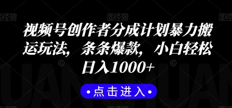 视频号创作者分成计划暴力搬运玩法，条条爆款，小白轻松日入1000+-禾谷轻创网