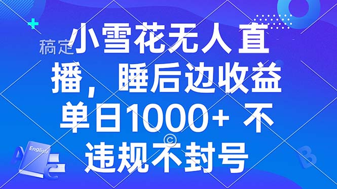 小雪花无人直播 睡后收益单日1000+ 零粉丝新号开播 不违规 看完就会-禾谷轻创网