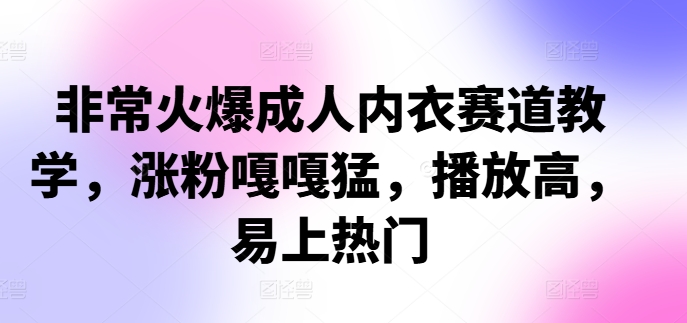 非常火爆成人内衣赛道教学，​涨粉嘎嘎猛，播放高，易上热门-禾谷轻创网