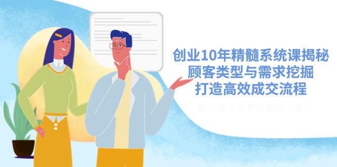 创业10年精髓系统课揭秘，顾客类型与需求挖掘，打造高效成交流程-禾谷轻创网