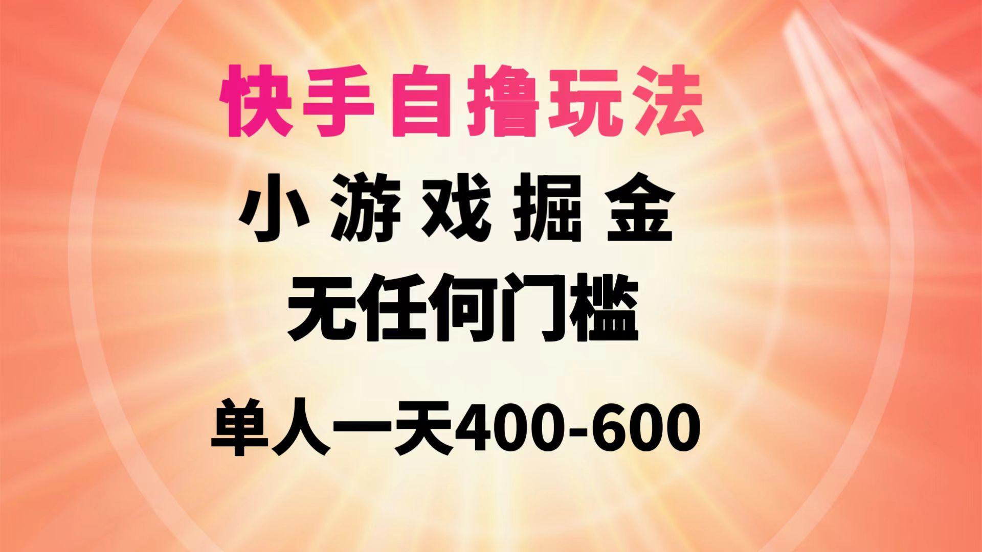 (9712期)快手自撸玩法小游戏掘金无任何门槛单人一天400-600-禾谷轻创网