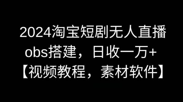 2024淘宝短剧无人直播，obs搭建，日收一万+【视频教程+素材+软件】【揭秘】-禾谷轻创网