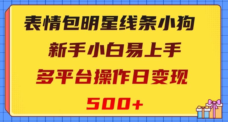 表情包明星线条小狗，新手小白易上手，多平台操作日变现500+【揭秘】-禾谷轻创网