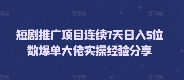 短剧推广项目连续7天日入5位数爆单大佬实操经验分享-禾谷轻创网