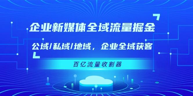企业 新媒体 全域流量掘金：公域/私域/地域 企业全域获客 百亿流量 收割器-禾谷轻创网