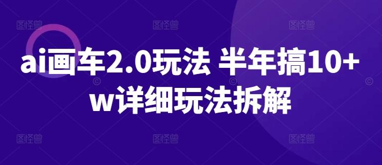 ai画车2.0玩法 半年搞10+w详细玩法拆解【揭秘】-禾谷轻创网