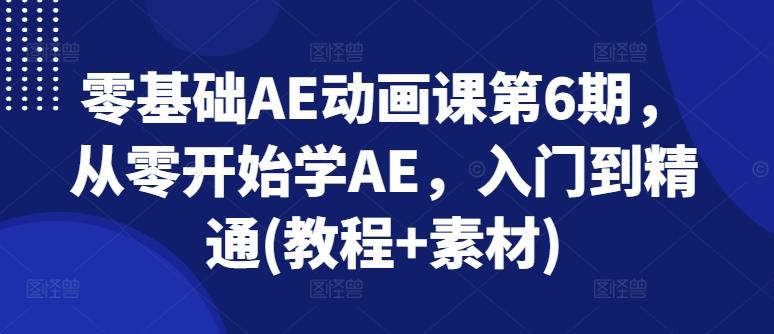 零基础AE动画课第6期，从零开始学AE，入门到精通(教程+素材)-禾谷轻创网