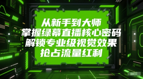 从新手到大师，掌握绿幕直播核心密码，解锁专业级视觉效果，抢占流量红利-禾谷轻创网
