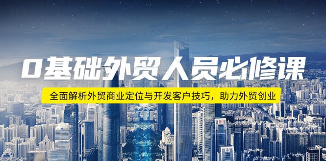 0基础外贸人员必修课：全面解析外贸商业定位与开发客户技巧，助力外贸创业-禾谷轻创网