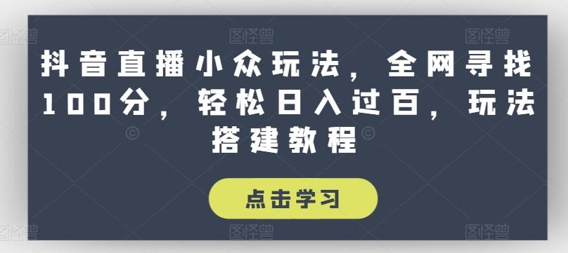 抖音直播小众玩法，全网寻找100分，轻松日入过百，玩法搭建教程【揭秘】-禾谷轻创网