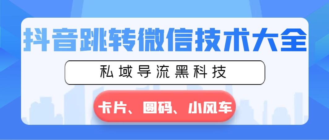 抖音跳转微信技术大全，私域导流黑科技—卡片圆码小风车-禾谷轻创网