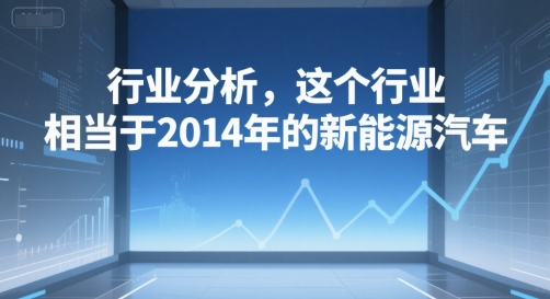 付费文章：行业分析，这个行业，相当于2014年的新能源汽车-禾谷轻创网