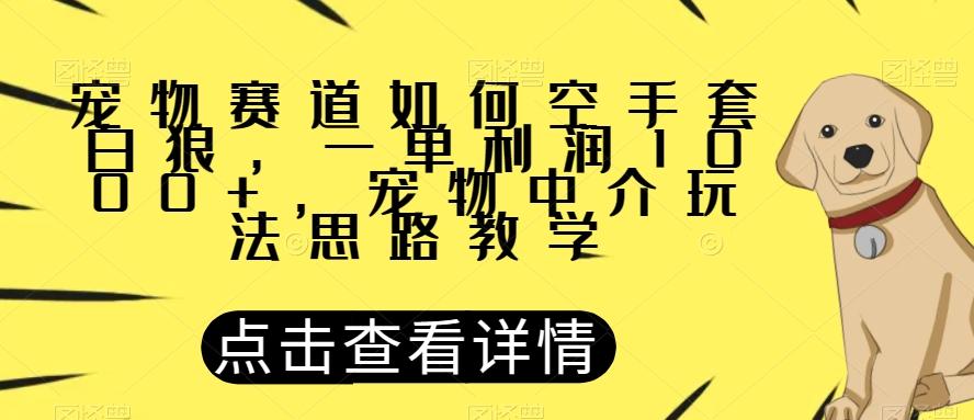 宠物赛道如何空手套白狼，一单利润1000+，宠物中介玩法思路教学【揭秘】-禾谷轻创网