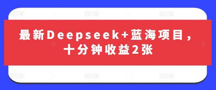 最新Deepseek+蓝海项目，十分钟收益2张-禾谷轻创网