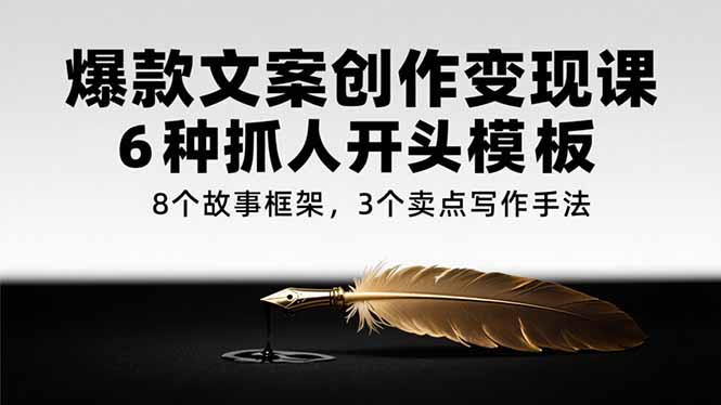 爆款文案创作变现课，6种抓人开头模板，8个故事框架，3个卖点写作手法-禾谷轻创网