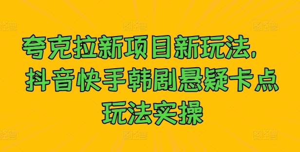 夸克拉新项目新玩法， 抖音快手韩剧悬疑卡点玩法实操-禾谷轻创网