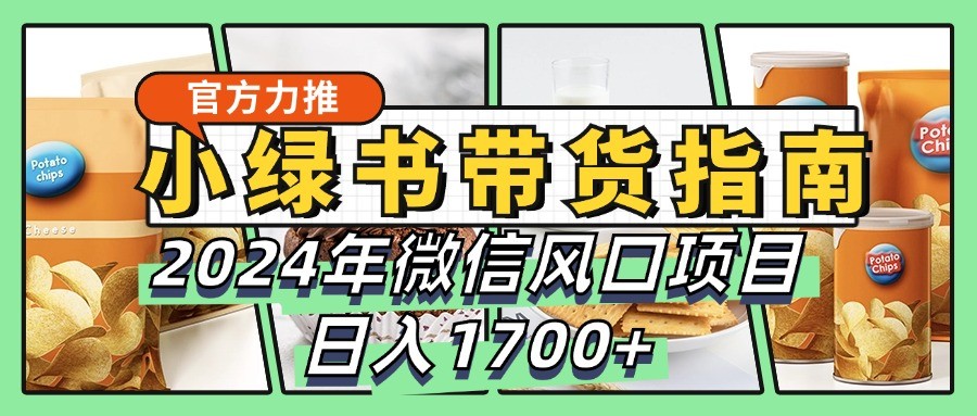 小绿书带货完全教学指南，2024年微信风口项目，日入1700+-禾谷轻创网
