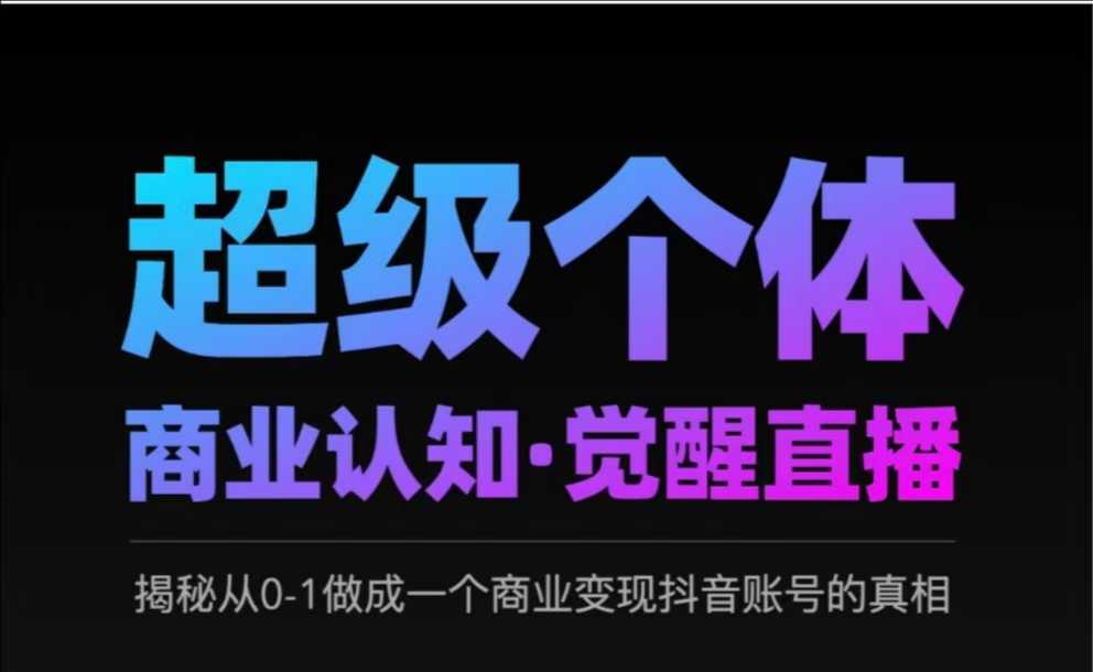 2025超级个体商业认知·觉醒直播，揭秘从0-1做成一个商业变现抖音账号的真相-禾谷轻创网