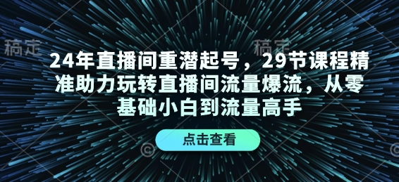 24年直播间重潜起号，29节课程精准助力玩转直播间流量爆流，从零基础小白到流量高手-禾谷轻创网