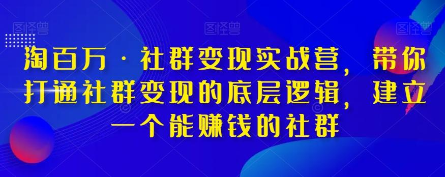 淘百万·社群变现实战营，带你打通社群变现的底层逻辑，建立一个能赚钱的社群-禾谷轻创网