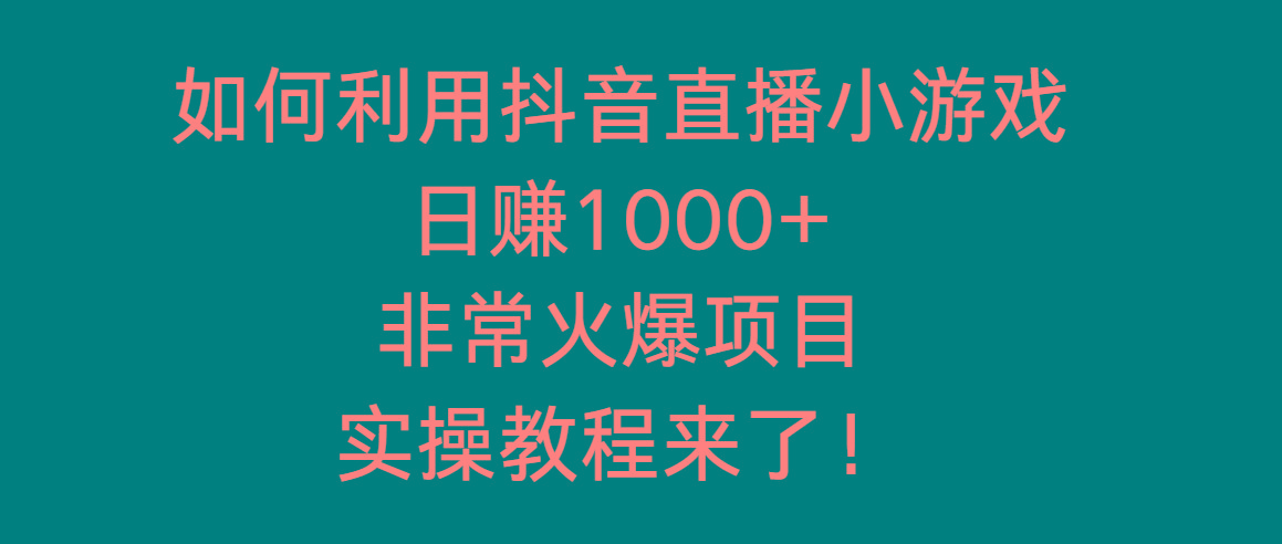 如何利用抖音直播小游戏日赚1000+，非常火爆项目，实操教程来了！-禾谷轻创网