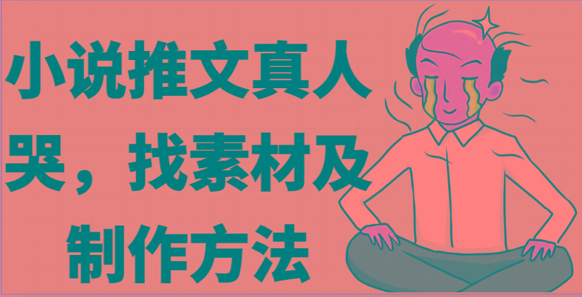 小说推文真人出镜哭，找素材及制作方法-禾谷轻创网